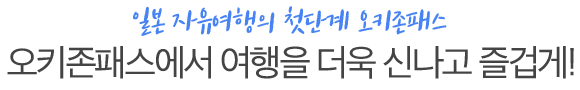 일본 자유여행의 첫단계 오키존패스, 오키존패스에서 여행을 더욱 신나고 즐겁게!